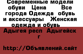 Современные модели обуви › Цена ­ 1 - Все города Одежда, обувь и аксессуары » Женская одежда и обувь   . Адыгея респ.,Адыгейск г.